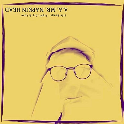 A.A Mr Napkin Head – ”Life songs: Fight, cry and love”.